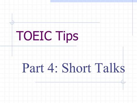 TOEIC Tips Part 4: Short Talks. Format This part has ten short talks with a total of 30 questions. For each talk there are three questions. For each question.