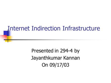 Internet Indirection Infrastructure Presented in 294-4 by Jayanthkumar Kannan On 09/17/03.