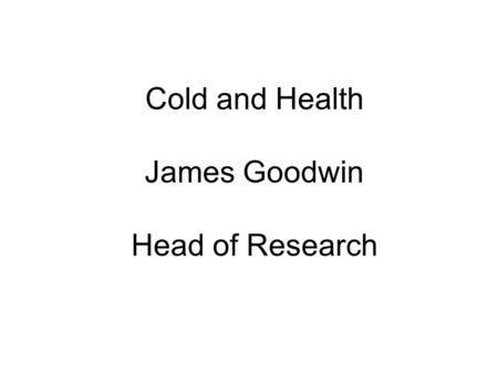 Cold and Health James Goodwin Head of Research. Hippocrates 400BC Whoever wishes to investigate medicine properly, should proceed thus: in the first place.