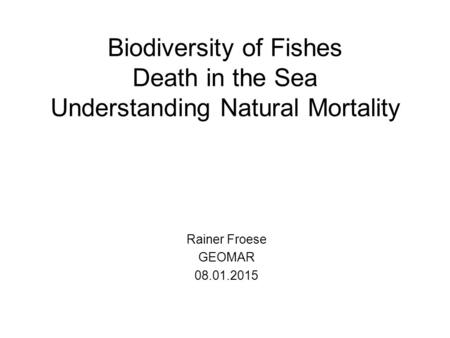 Biodiversity of Fishes Death in the Sea Understanding Natural Mortality Rainer Froese GEOMAR 08.01.2015.