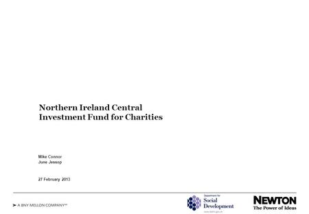 Northern Ireland Central Investment Fund for Charities Mike Connor June Jessop 27 February 2013.