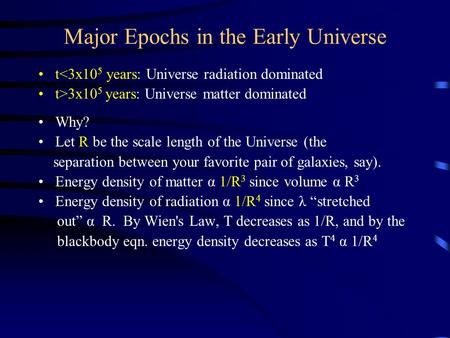 Major Epochs in the Early Universe t3x10 5 years: Universe matter dominated Why? Let R be the scale length.