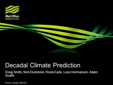 © Crown copyright Met Office Decadal Climate Prediction Doug Smith, Nick Dunstone, Rosie Eade, Leon Hermanson, Adam Scaife.