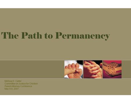 The Path to Permanency Melissa D. Carter Committee on Justice for Children Parent Attorney Conference May 8-9, 2007.