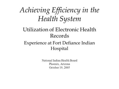 Achieving Efficiency in the Health System Utilization of Electronic Health Records Experience at Fort Defiance Indian Hospital National Indian Health Board.