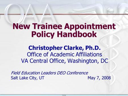2008 New Trainee Appointment Policy Handbook Christopher Clarke, Ph.D. Office of Academic Affiliations VA Central Office, Washington, DC Field Education.