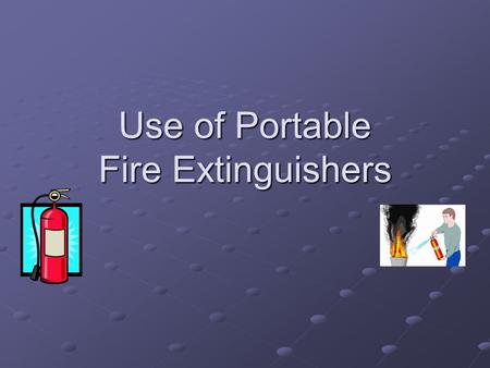 Use of Portable Fire Extinguishers. Fire Extinguisher Use Cal/OSHA Training Requirement Initially Initially Annually Thereafter Annually Thereafter General.