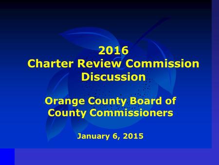 2016 Charter Review Commission Discussion Orange County Board of County Commissioners January 6, 2015.