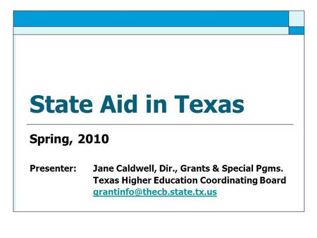 State Aid in Texas Spring, 2010 Presenter: Jane Caldwell, Dir., Grants & Special Pgms. Texas Higher Education Coordinating Board