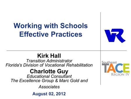 Working with Schools Effective Practices Kirk Hall Transition Administrator Florida's Division of Vocational Rehabilitation Charlotte Guy Educational Consultant.