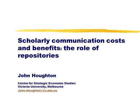 Scholarly communication costs and benefits : the role of repositories John Houghton Centre for Strategic Economic Studies Victoria University, Melbourne.