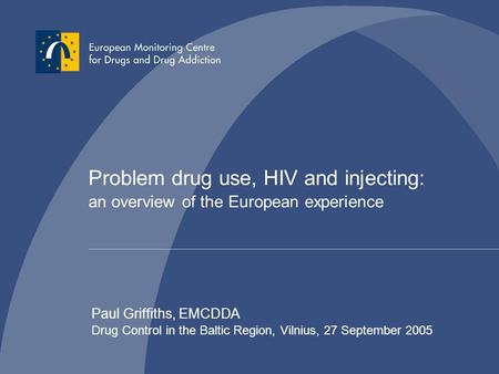 Problem drug use, HIV and injecting: an overview of the European experience Paul Griffiths, EMCDDA Drug Control in the Baltic Region, Vilnius, 27 September.