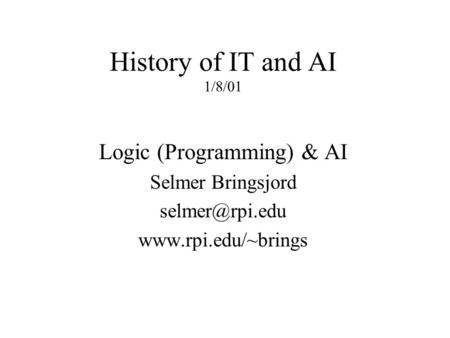 History of IT and AI 1/8/01 Logic (Programming) & AI Selmer Bringsjord