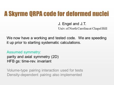 A Skyrme QRPA code for deformed nuclei J. Engel and J.T. Univ. of North Carolina at Chapel Hill We now have a working and tested code. We are speeding.