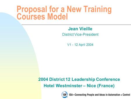 2004 District 12 Leadership Conference Hotel Westminster – Nice (France) Proposal for a New Training Courses Model Jean Vieille District Vice-President.