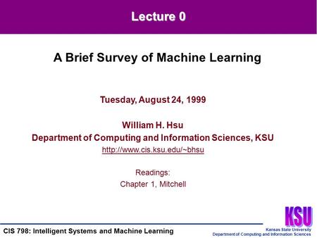 Kansas State University Department of Computing and Information Sciences CIS 798: Intelligent Systems and Machine Learning Tuesday, August 24, 1999 William.