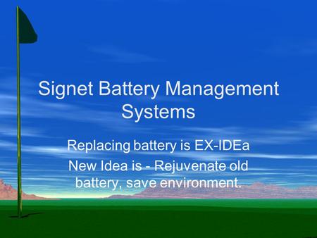 Signet Battery Management Systems Replacing battery is EX-IDEa New Idea is - Rejuvenate old battery, save environment.