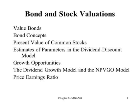 Chapter 5 – MBA5041 Bond and Stock Valuations Value Bonds Bond Concepts Present Value of Common Stocks Estimates of Parameters in the Dividend-Discount.