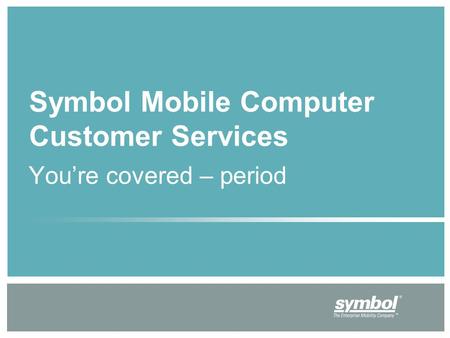 You’re covered – period Symbol Mobile Computer Customer Services.
