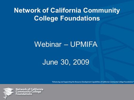 Network of California Community College Foundations Webinar – UPMIFA June 30, 2009.