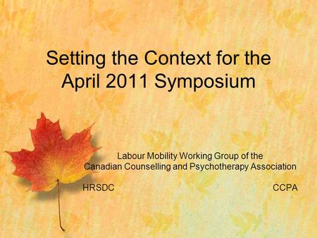 Labour Mobility Working Group of the Canadian Counselling and Psychotherapy Association HRSDCCCPA Setting the Context for the April 2011 Symposium.