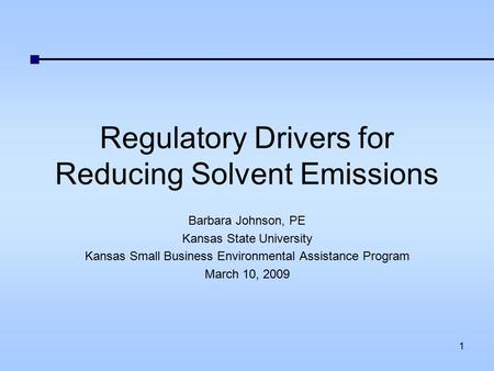 Regulatory Drivers for Reducing Solvent Emissions Barbara Johnson, PE Kansas State University Kansas Small Business Environmental Assistance Program March.