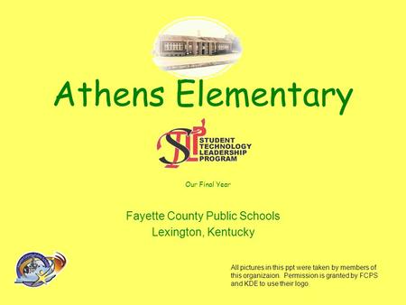 Athens Elementary Our Final Year Fayette County Public Schools Lexington, Kentucky All pictures in this ppt were taken by members of this organizaion.