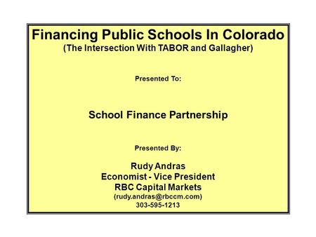 Financing Public Schools In Colorado (The Intersection With TABOR and Gallagher) Presented To: School Finance Partnership Presented By: Rudy Andras Economist.