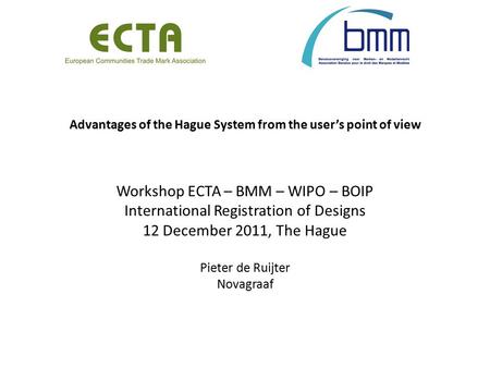 Advantages of the Hague System from the user’s point of view Workshop ECTA – BMM – WIPO – BOIP International Registration of Designs 12 December 2011,