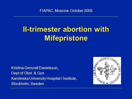II-trimester abortion with Mifepristone Kristina Gemzell Danielsson, Dept of Obst. & Gyn Karolinska University Hospital / Institute, Stockholm, Sweden.