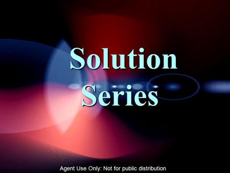 Solution Series Solution Series Agent Use Only: Not for public distribution.
