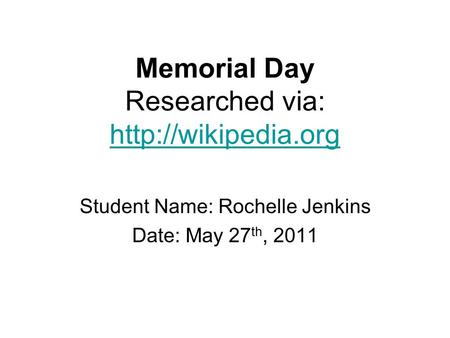 Memorial Day Researched via:   Student Name: Rochelle Jenkins Date: May 27 th, 2011.