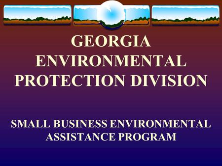 GEORGIA ENVIRONMENTAL PROTECTION DIVISION SMALL BUSINESS ENVIRONMENTAL ASSISTANCE PROGRAM.
