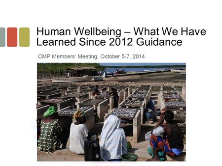 Human Wellbeing – What We Have Learned Since 2012 Guidance CMP Members’ Meeting, October 5-7, 2014.