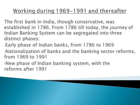 The first bank in India, though conservative, was established in 1786. From 1786 till today, the journey of Indian Banking System can be segregated into.