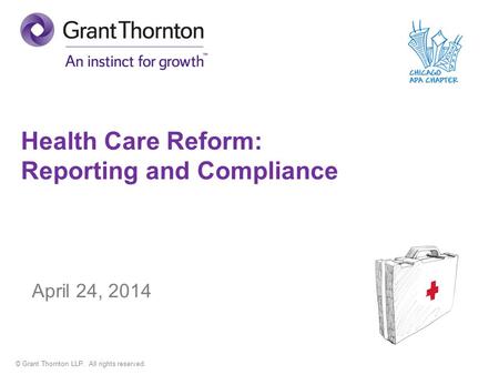 © Grant Thornton LLP. All rights reserved. Health Care Reform: Reporting and Compliance April 24, 2014.