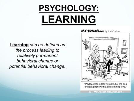 PSYCHOLOGY: LEARNING Learning can be defined as the process leading to relatively permanent behavioral change or potential behavioral change.