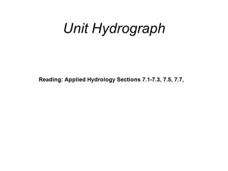 Unit Hydrograph Reading: Applied Hydrology Sections 7.1-7.3, 7.5, 7.7,