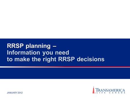 JANUARY 2012 RRSP planning – Information you need to make the right RRSP decisions.