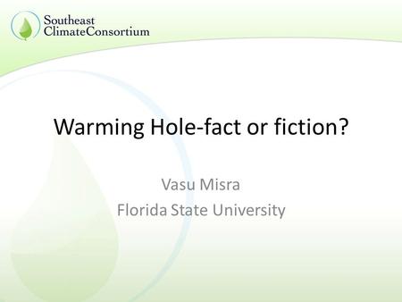 Warming Hole-fact or fiction? Vasu Misra Florida State University.