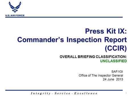 I n t e g r i t y - S e r v i c e - E x c e l l e n c e 1 Press Kit IX: Commander’s Inspection Report (CCIR) SAF/IGI Office of The Inspector General 24.