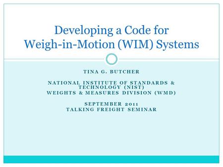 TINA G. BUTCHER NATIONAL INSTITUTE OF STANDARDS & TECHNOLOGY (NIST) WEIGHTS & MEASURES DIVISION (WMD) SEPTEMBER 2011 TALKING FREIGHT SEMINAR Developing.