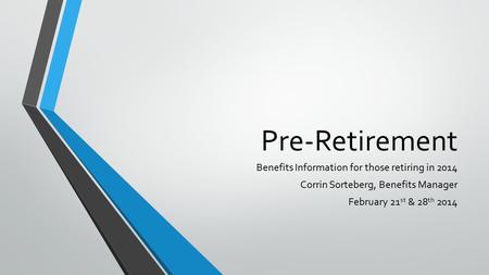 Pre-Retirement Benefits Information for those retiring in 2014 Corrin Sorteberg, Benefits Manager February 21 st & 28 th 2014.