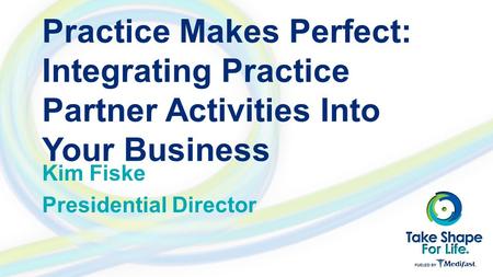 Practice Makes Perfect: Integrating Practice Partner Activities Into Your Business Kim Fiske Presidential Director.