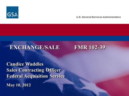 U.S. General Services Administration Candice Waddles Sales Contracting Officer Federal Acquisition Service May 10, 2012 EXCHANGE/SALEFMR 102-39.