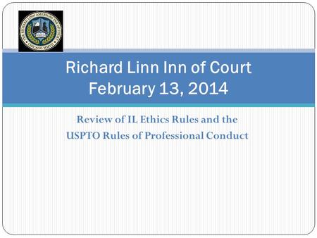 Review of IL Ethics Rules and the USPTO Rules of Professional Conduct Richard Linn Inn of Court February 13, 2014.