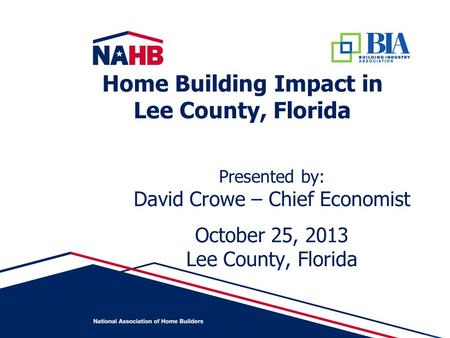 Presented by: David Crowe – Chief Economist October 25, 2013 Lee County, Florida Home Building Impact in Lee County, Florida.