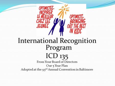 International Recognition Program ICD 135 From Your Board of Directors Our 5 Year Plan Adopted at the 93 rd Annual Convention in Baltimore.