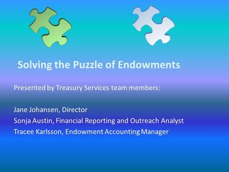Solving the Puzzle of Endowments Presented by Treasury Services team members: Jane Johansen, Director Sonja Austin, Financial Reporting and Outreach Analyst.