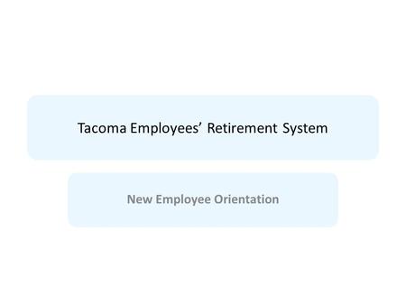 Tacoma Employees’ Retirement System New Employee Orientation.